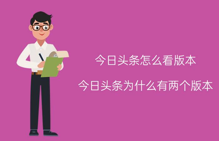 今日头条怎么看版本 今日头条为什么有两个版本？你如何评价？